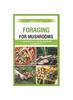 The Foraging for Mushrooms : a Comprehensive Step by Step Guide for Beginners Book