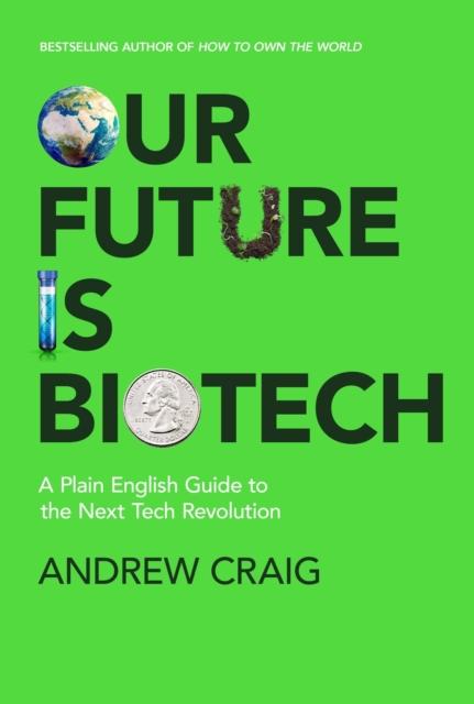 The Our Future Is Biotech : A Plain English Guide To How a Tech Revolution Is Changing Our Lives and Our Health for the Better Book