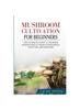 The Mushroom Cultivation for Beginners : The Ultimate Guide To Growing Mushrooms At Home For Business, Food, Soil And Medicine Book