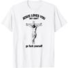 Jesus Loves You But I Dont Go F*ck Yourself Funny Joke Humor Gift T Shirt