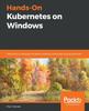 The Hands-On Kubernetes On Windows : Effectively Orchestrate Windows Container Workloads Using Kubernetes Book