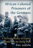 The African Colonial Prisoners of the Germans : A Pictorial History of Captive Soldiers In the World Wars Book