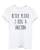 Bitch Please I Ride A Unicorn Unisex Ladies Mens Womens T-Shirt Gift