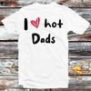I Love Hot Dads Humor Quote Father's Day T Shirt B932