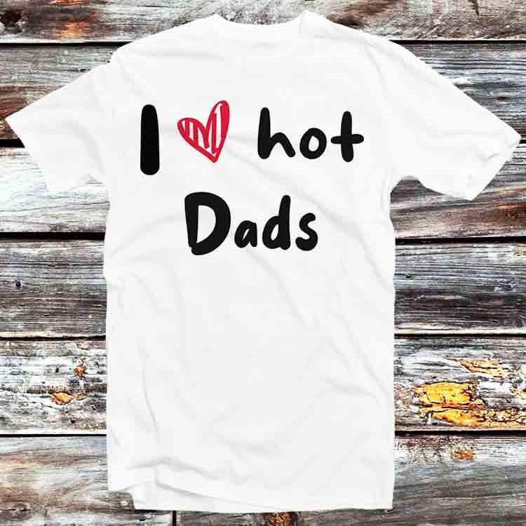 I Love Hot Dads Humor Quote Father's Day T Shirt B932