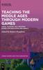 The Teaching the Middle Ages Through Modern Games : Using, Modding and Creating Games for Education and Impact Book