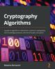 The Cryptography Algorithms : A Guide To Algorithms In Blockchain, Quantum Cryptography, Zero-knowledge Protocols, and Homomorphic Encryption Book