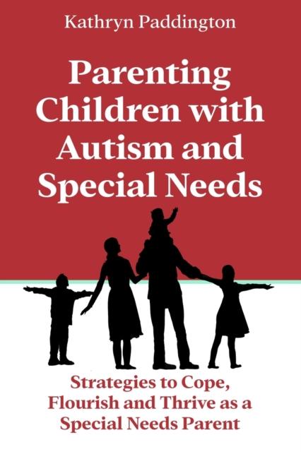 The Parenting Children with Autism and Special Needs : Strategies To Cope, Flourish and Thrive As a Special Needs Parent Book