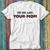 To Do List Your Mom Offensive Joke Best Seller T Shirt Top Tee 436
