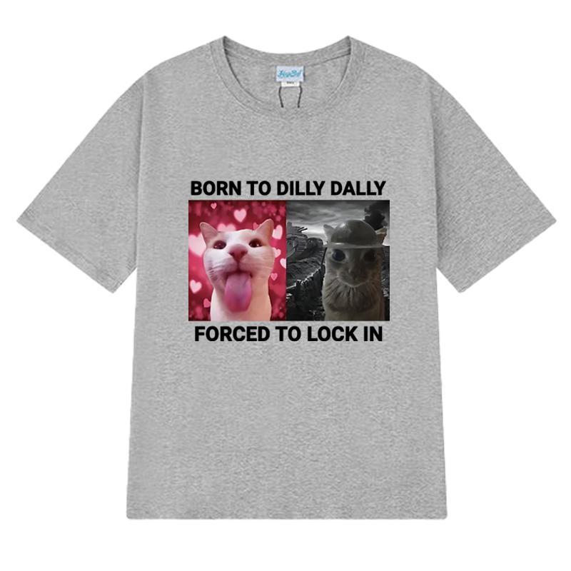 Born To Dilly Dally Forced To Lock In Funny Cat Meme Tee Shirt Unisex Harajuku Short Sleeve T-shirts Men Women 100% Cotton Tops