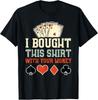 I Bought This Shirt With Your Money - Funny Poker Gift Tee Gift Unisex T-Shirt