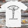 Jesus Love You But I Don't Go Fcuk Yourself T Shirt B609