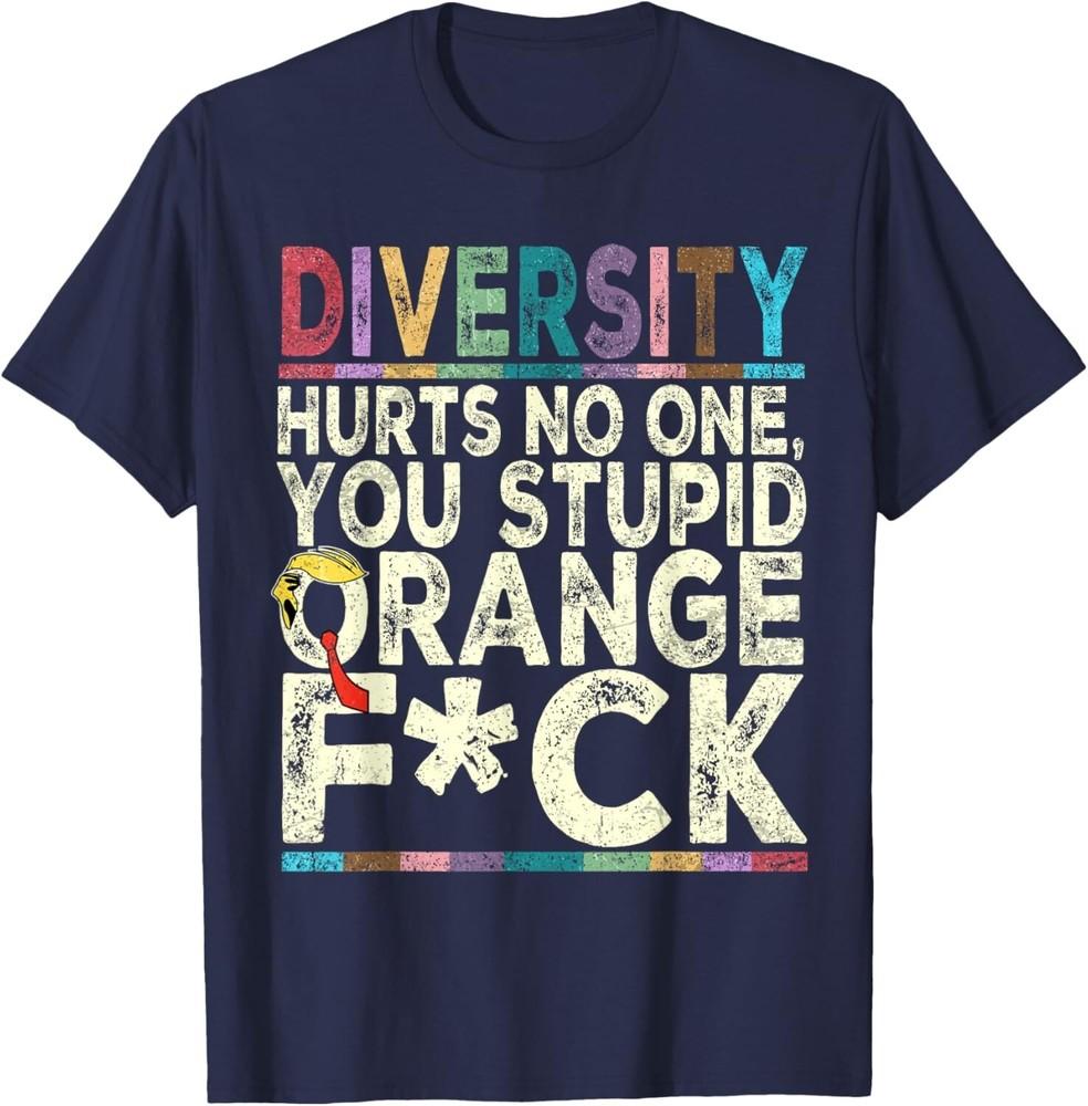 Diversity Hurts No One You Stupid Orange Sarcasm Trump Funny Unisex T-Shirt