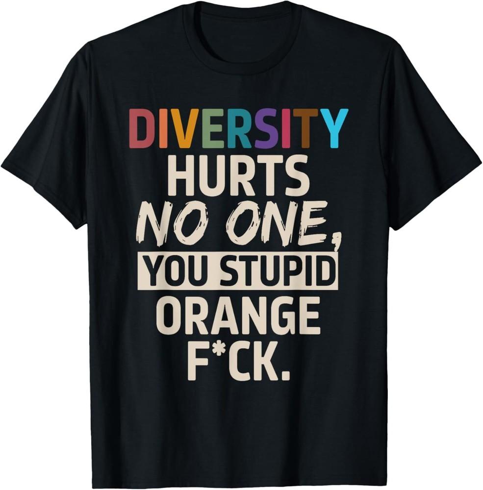 Diversity Hurts No One You Stupid Orange Fck Funny Slogan T-Shirt
