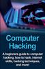 The Computer Hacking : A Beginners Guide To Computer Hacking, How To Hack, Internet Skills, Hacking Techniques, and More! Book