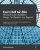 The Exam Ref AZ-304 Microsoft Azure Architect Design Certification and Beyond : Design Secure and Reliable Solutions for the Real World In Microsoft Azure Book