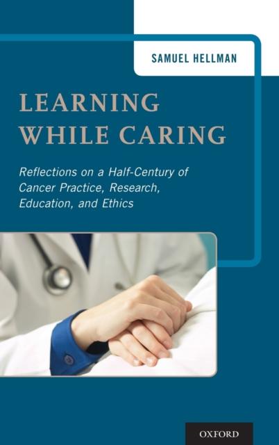 The Learning While Caring : Reflections On a Half-Century of Cancer Practice, Research, Education, and Ethics Book