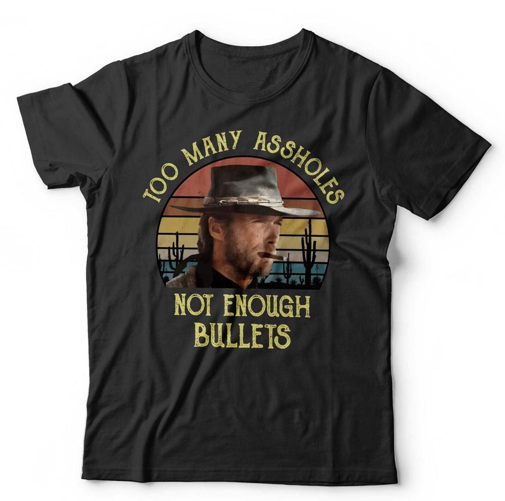 Clint Eastwood Tshirt Too Many Assholes Not Enough Bullets Unisex Western