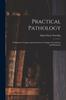 The Practical Pathology : a Manual of Autopsy and Laboratory Technique for Students and Physicians Book