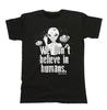 We Dont Believe In Humans T-Shirt Mens Gift ALIENS Funny Joke Space UFO