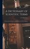 The A Dictionary of Scientific Terms : Pronunciation, Derivation, and Definition of Terms In Biology Book
