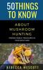 The 50 Things To Know About Mushroom Hunting : Finding Edible Treasures In Your Backyard Book