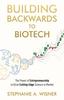 The Building Backwards To Biotech : The Power of Entrepreneurship To Drive Cutting-Edge Science To Market Book