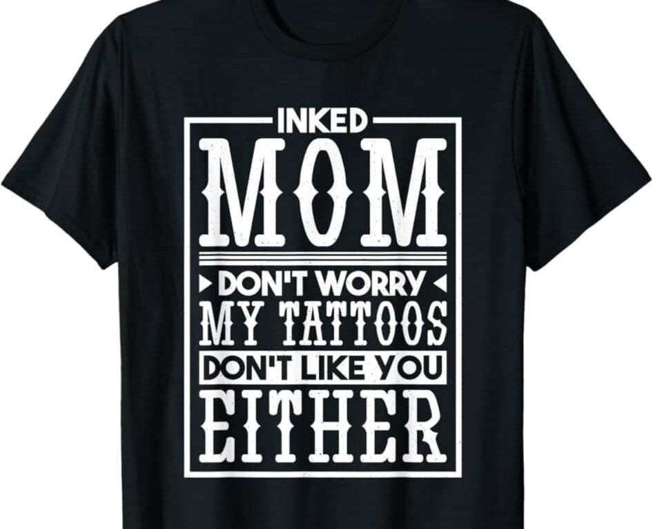 Inked Mom My Tattoos Don't Like You Either Funny T Shirt Tee