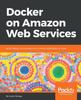 The Docker On Amazon Web Services : Build, Deploy, and Manage Your Container Applications At Scale Book