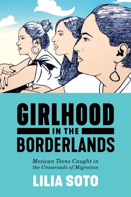 The Girlhood In the Borderlands : Mexican Teens Caught In the Crossroads of Migration Book
