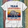 Team Raccoon Live Fast Lets Eat Trash Instead T Shirt Top Tee 307