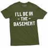 Men's Funny I'll Be In the Basement T-shirt Father's Day Humorous Gift Tee Shirt