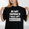 In My Defence I Was Left Unsupervised Mens T Shirt Funny Slogan Birthday Top Tee