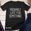 Probably Late For Something Funny Meme Saying Quote Gift Unisex T-shirt