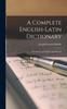 The A Complete English-Latin Dictionary for the Use of Colleges and Schools Book