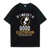 If I Wasn't A Good Electrician I'd Be Dead Men T Shirt Casual Top Tee Summer Short Sleeve T-Shirt Women Oneck Clothes